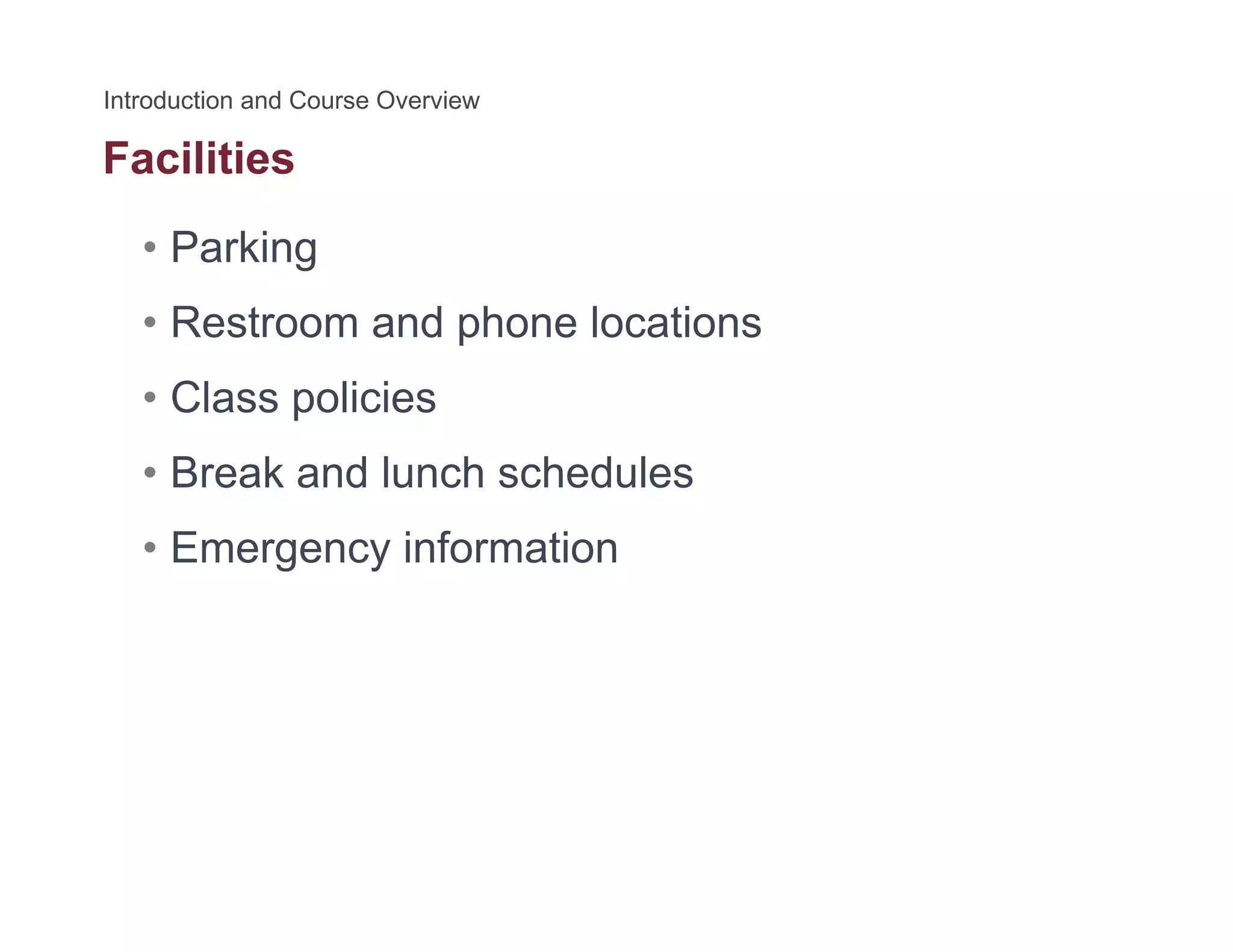 Facilities
• Parking
• Restroom and phone locations
• Class policiesp
• Break and lunch schedules
E i f ti• Emergency information
 