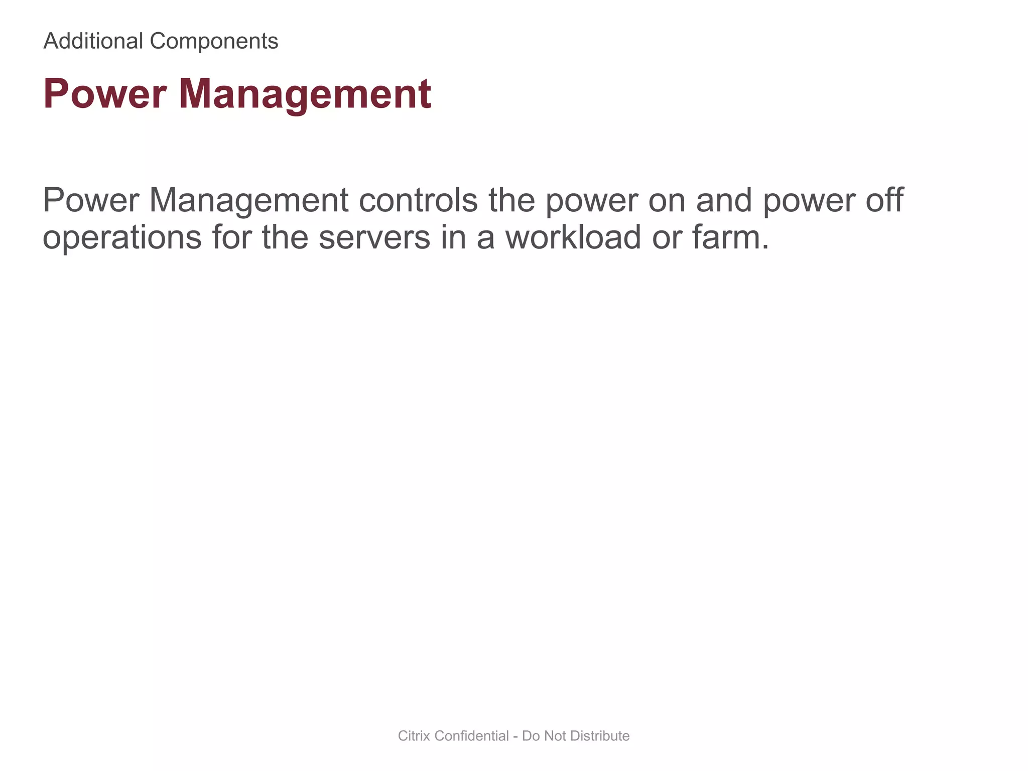 Power Management controls the power on and power off
operations for the servers in a workload or farm.
Citrix Confidential - Do Not Distribute
Power Management
 