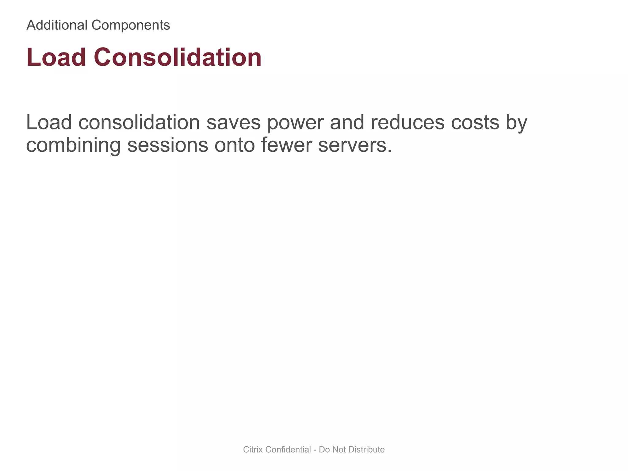 Load consolidation saves power and reduces costs by
combining sessions onto fewer servers.
Citrix Confidential - Do Not Distribute
Load Consolidation
 