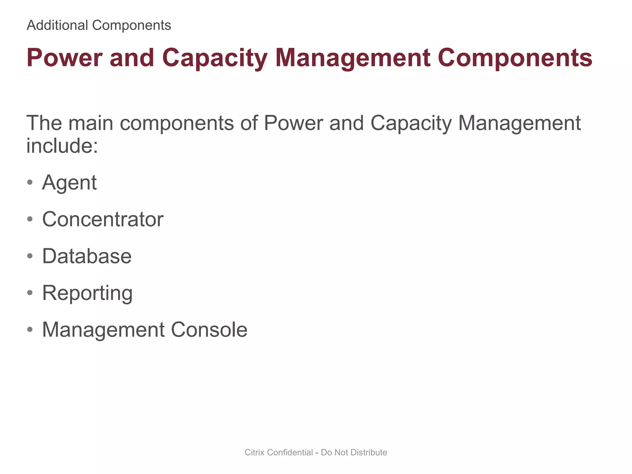 The main components of Power and Capacity Management
include:
• Agent
• Concentrator
• Database
• Reporting
• Management Console
Citrix Confidential - Do Not Distribute
Power and Capacity Management Components
 