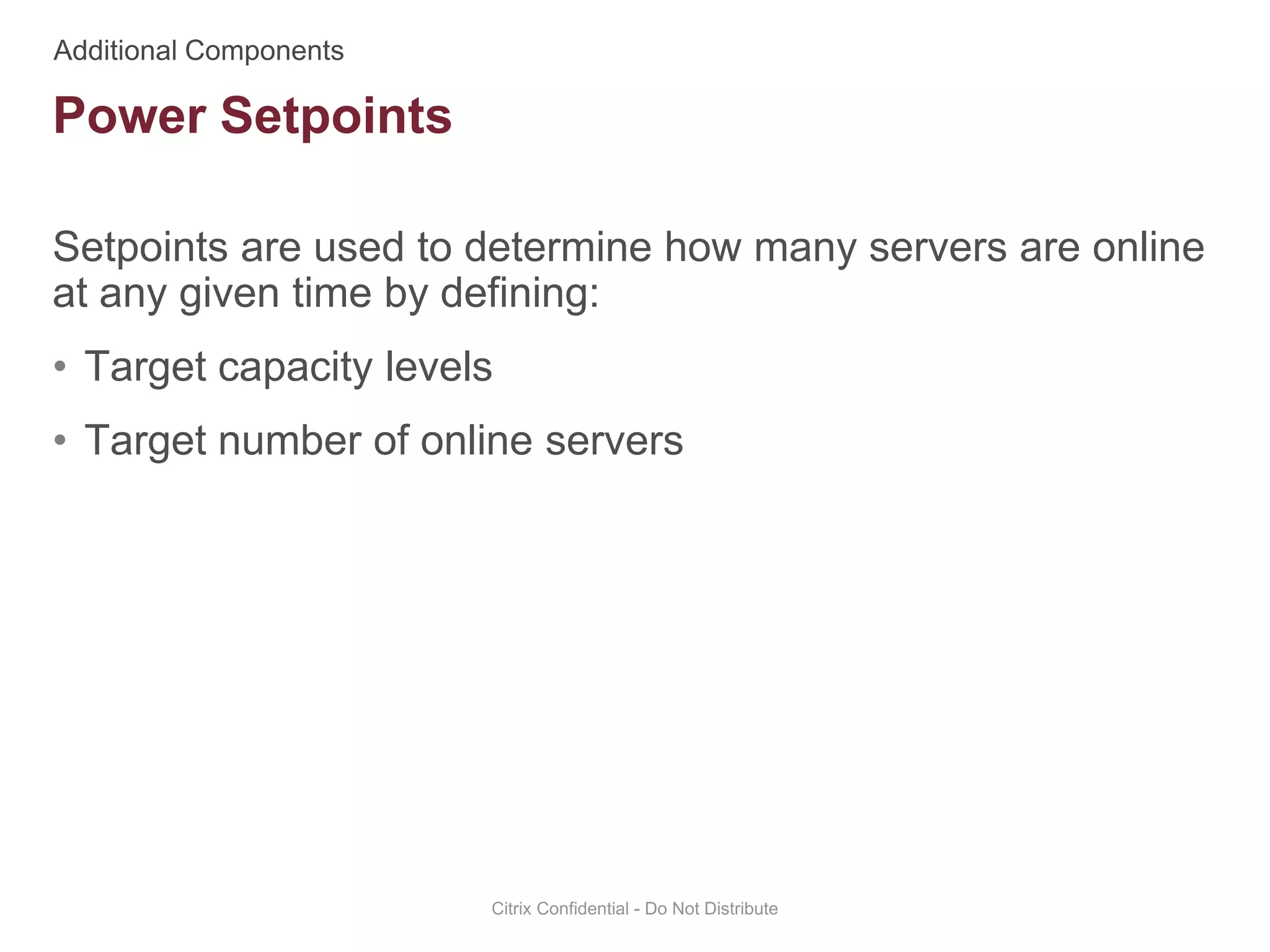 Setpoints are used to determine how many servers are online
at any given time by defining:
• Target capacity levels
• Target number of online servers
Citrix Confidential - Do Not Distribute
Power Setpoints
 