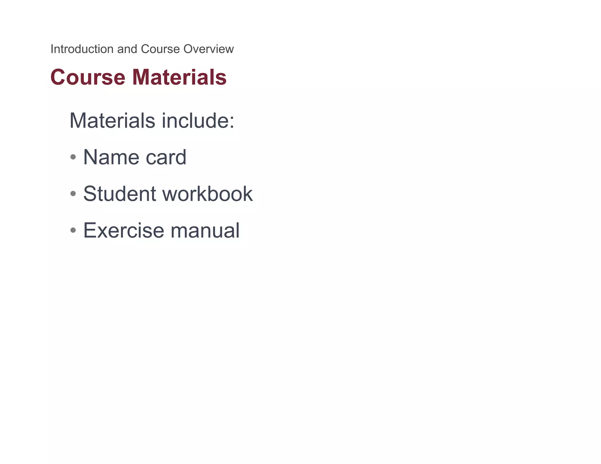 Course Materials
Materials include:
• Name card
• Student workbook
• Exercise manual
 