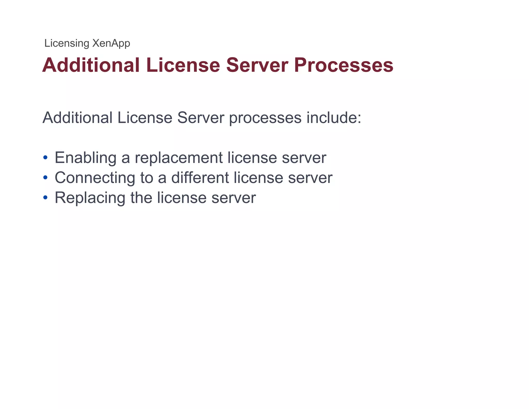 Additional License Server Processes
Additional License Server processes include:
• Enabling a replacement license server
• Connecting to a different license server• Connecting to a different license server
• Replacing the license server
 