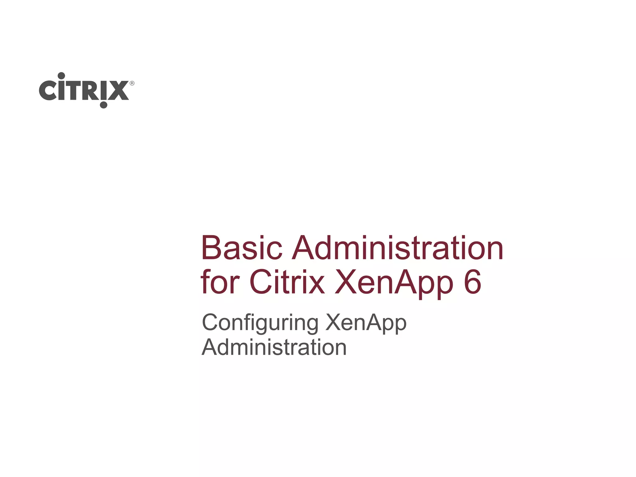 Basic Administration
for Citrix XenApp 6
Configuring XenApp
Administration
 
