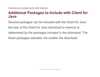 Additional Packages to Include with Client for
Several packages can be included with the Client for Java.
g
Java
the size of the Client for Java download to memory is
determined by the packages included in the download. Thedetermined by the packages included in the download. The
fewer packages selected, the smaller the download.
Citrix Confidential - Do Not Distribute
 