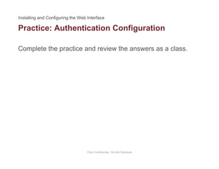 Practice: Authentication Configuration
Complete the practice and review the answers as a class.
g
Citrix Confidential - Do Not Distribute
 