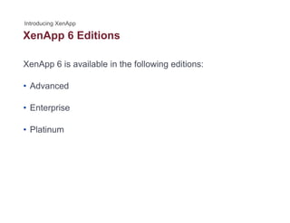XenApp 6 Editionspp
XenApp 6 is available in the following editions:
• Advanced
• Enterprise
• Platinum
 