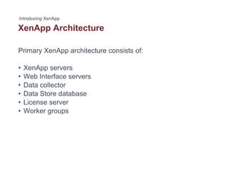 XenApp Architecturepp
Primary XenApp architecture consists of:
• XenApp servers
• Web Interface servers• Web Interface servers
• Data collector
• Data Store database
• License server
• Worker groups
 