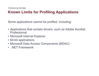 Known Limits for Profiling Applicationsg pp
Some applications cannot be profiled, including:
• Applications that contain drivers, such as Adobe Acrobat
ProfessionalProfessional
• Microsoft Internet Explorer
• 64-bit applications
Mi ft D t A C t (MDAC)• Microsoft Data Access Components (MDAC)
• .NET Framework
 