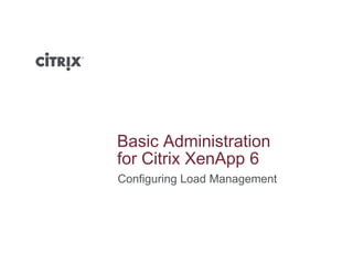 Basic Administration
f Cit i X A 6for Citrix XenApp 6
Configuring Load Management
 