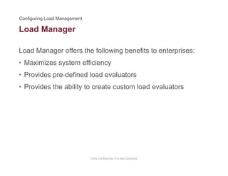 Load Manager
Load Manager offers the following benefits to enterprises:
g
• Maximizes system efficiency
• Provides pre-defined load evaluatorsProvides pre defined load evaluators
• Provides the ability to create custom load evaluators
Citrix Confidential - Do Not Distribute
 