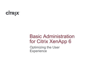Basic Administration
for Citrix XenApp 6
Optimizing the User
Experience
 