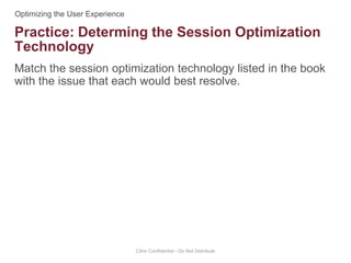 Match the session optimization technology listed in the book
with the issue that each would best resolve.
Citrix Confidential - Do Not Distribute
Practice: Determing the Session Optimization
Technology
 