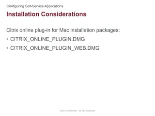 Citrix online plug-in for Mac installation packages:
• CITRIX_ONLINE_PLUGIN.DMG
• CITRIX_ONLINE_PLUGIN_WEB.DMG
Citrix Confidential - Do Not Distribute
Installation Considerations
 