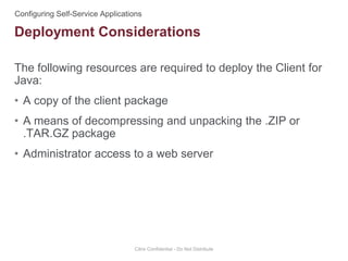 The following resources are required to deploy the Client for
Java:
• A copy of the client package
• A means of decompressing and unpacking the .ZIP or
.TAR.GZ package
• Administrator access to a web server
Citrix Confidential - Do Not Distribute
Deployment Considerations
 