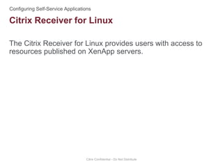 The Citrix Receiver for Linux provides users with access to
resources published on XenApp servers.
Citrix Confidential - Do Not Distribute
Citrix Receiver for Linux
 