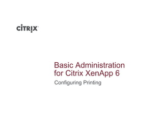 Basic Administration
f Cit i X A 6for Citrix XenApp 6
Configuring Printing
 