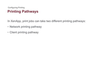 Printing Pathwaysg y
In XenApp, print jobs can take two different printing pathways:pp, p j p g p y
• Network printing pathway
Cli t i ti th• Client printing pathway
 