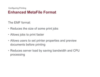 Enhanced MetaFile Format
The EMF format:
• Reduces the size of some print jobs
All j b t i t f t• Allows jobs to print faster
• Allows users to set printer properties and preview
documents before printing
• Reduces server load by saving bandwidth and CPU
processing
 