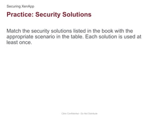 Match the security solutions listed in the book with the
appropriate scenario in the table. Each solution is used at
least once.
Citrix Confidential - Do Not Distribute
Practice: Security Solutions
 