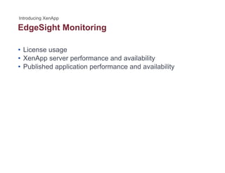 EdgeSight Monitoringg g g
• License usage
• XenApp server performance and availability
• Published application performance and availability
 