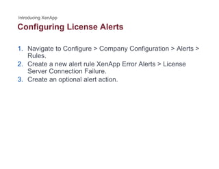 Configuring License Alertsg g
1. Navigate to Configure > Company Configuration > Alerts >
Rules.
2. Create a new alert rule XenApp Error Alerts > License
Server Connection Failure.
3. Create an optional alert action.
 