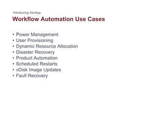Workflow Automation Use Cases
• Power Management
• User Provisioning
• Dynamic Resource Allocation
• Disaster Recovery• Disaster Recovery
• Product Automation
• Scheduled Restarts
• vDisk Image Updates
• Fault Recovery
 
