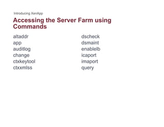 Accessing the Server Farm usingg g
Commands
altaddr dscheck
app
auditlog
change
dsmaint
enablelb
icaportchange
ctxkeytool
ctxxmlss
icaport
imaport
query
 