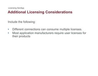 Additional Licensing Considerationsg
Include the following:
• Different connections can consume multiple licenses.
• Most application manufacturers require user licenses for• Most application manufacturers require user licenses for
their products
 