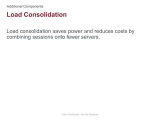 Load consolidation saves power and reduces costs by
combining sessions onto fewer servers.
Citrix Confidential - Do Not Distribute
Load Consolidation
 