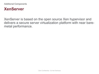 XenServer is based on the open source Xen hypervisor and
delivers a secure server virtualization platform with near bare-
metal performance.
Citrix Confidential - Do Not Distribute
XenServer
 