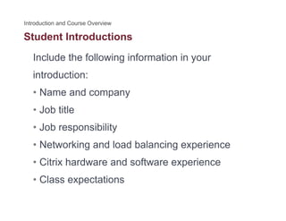 Student Introductions
Include the following information in your
introduction:
• Name and companyp y
• Job title
J b ibilit• Job responsibility
• Networking and load balancing experience
• Citrix hardware and software experience
• Class expectations• Class expectations
 