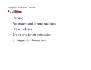 Facilities
• Parking
• Restroom and phone locations
• Class policiesp
• Break and lunch schedules
E i f ti• Emergency information
 