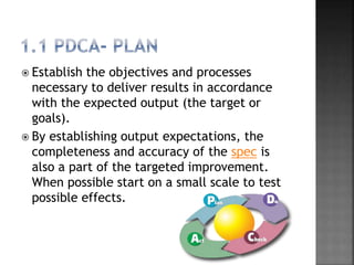 Establish the objectives and processes
necessary to deliver results in accordance
with the expected output (the target or
goals).
 By establishing output expectations, the
completeness and accuracy of the spec is
also a part of the targeted improvement.
When possible start on a small scale to test
possible effects.
 