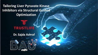 Tailoring Liver Pyruvate Kinase
Inhibitors via Structural Guided
Optimization
Dr. Sajda Ashraf
 