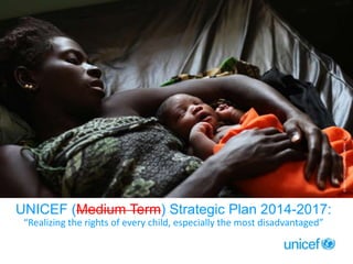 UNICEF (Medium Term) Strategic Plan 2014-2017:
“Realizing the rights of every child, especially the most disadvantaged”

© UNICEF/NYHQ2012-2146/LEMOYNE

Click to edit Master subtitle style

 