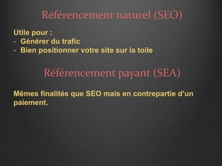 Référencement naturel (SEO)
Utile pour :
- Générer du trafic
- Bien positionner votre site sur la toile
Référencement payant (SEA)
Mêmes finalités que SEO mais en contrepartie d’un
paiement.
 