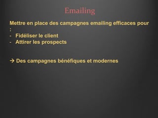 Emailing
Mettre en place des campagnes emailing efficaces pour
:
- Fidéliser le client
- Attirer les prospects
 Des campagnes bénéfiques et modernes
 
