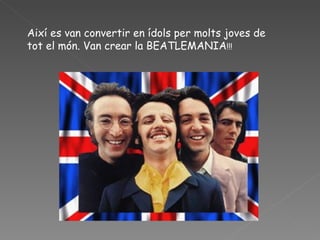 Així es van convertir en ídols per molts joves de tot el món. Van crear la BEATLEMANIA !!! 