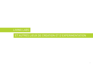 LIVING LABS

 ET AUTRES LIEUX DE CREATION ET D’EXPERIMENTATION




                                                    1
 