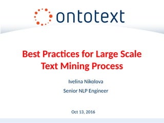 Oct 13, 2016
Ivelina Nikolova
Senior NLP Engineer
Best Practices for Large Scale
Text Mining Process
 