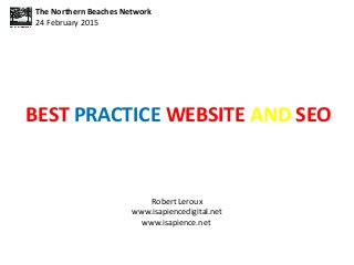 BEST PRACTICE WEBSITE AND SEO
Robert Leroux
www.isapiencedigital.net
www.isapience.net
The Northern Beaches Network
24 February 2015
 