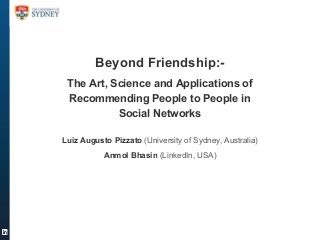 Beyond Friendship:The Art, Science and Applications of
Recommending People to People in
Social Networks
Luiz Augusto Pizzato (University of Sydney, Australia)
Anmol Bhasin (LinkedIn, USA)

 