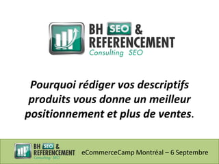 Pourquoi rédiger vos descriptifs
 produits vous donne un meilleur
positionnement et plus de ventes.


           eCommerceCamp Montréal – 6 Septembre
 