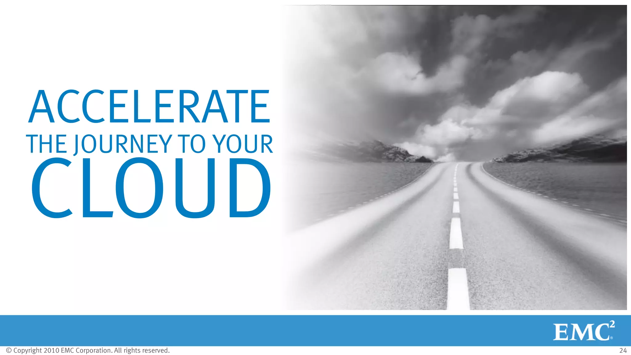 © Copyright 2010 EMC Corporation. All rights reserved. 24
ACCELERATE
THE JOURNEY TO YOUR
CLOUD
 