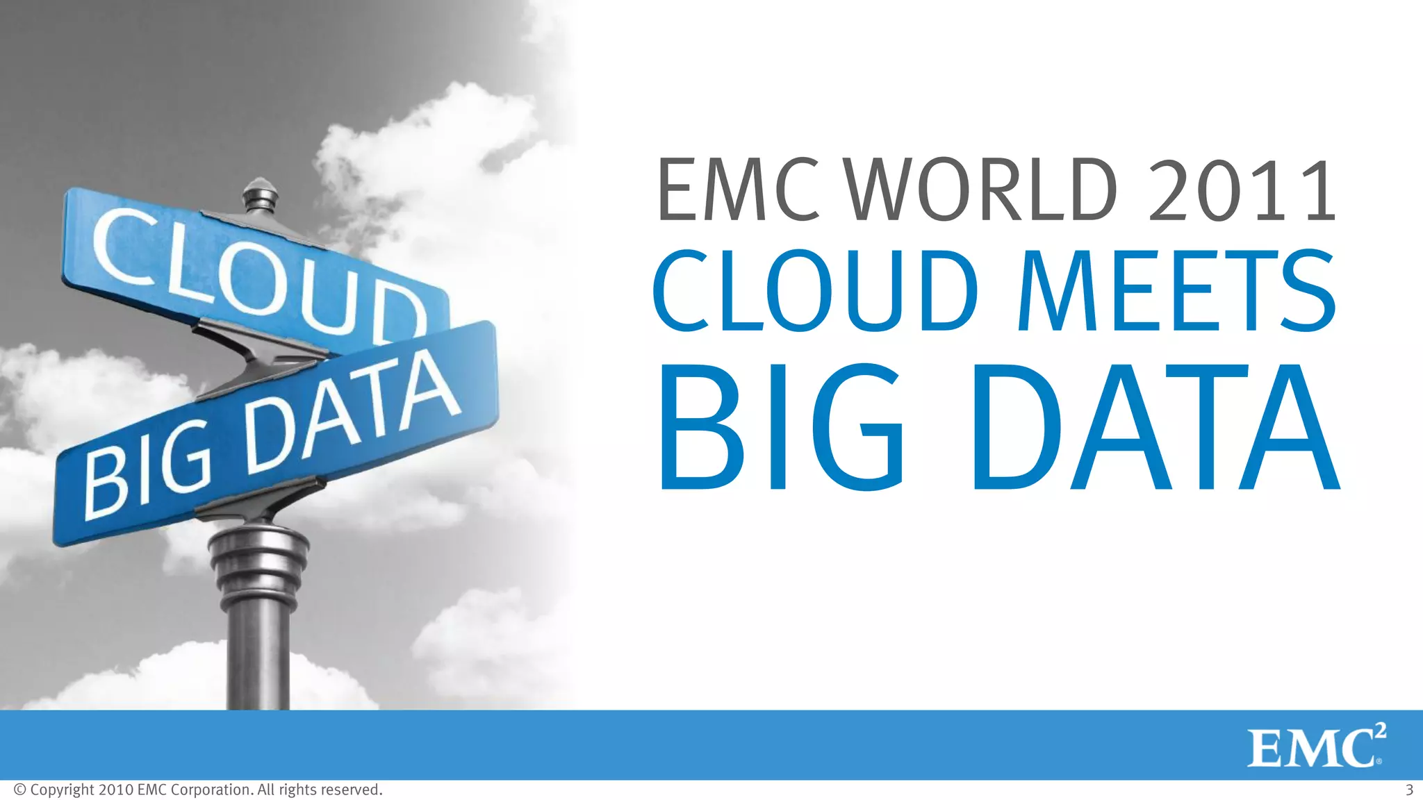 © Copyright 2010 EMC Corporation. All rights reserved. 3
CLOUD MEETS
BIG DATA
EMC WORLD 2011
 