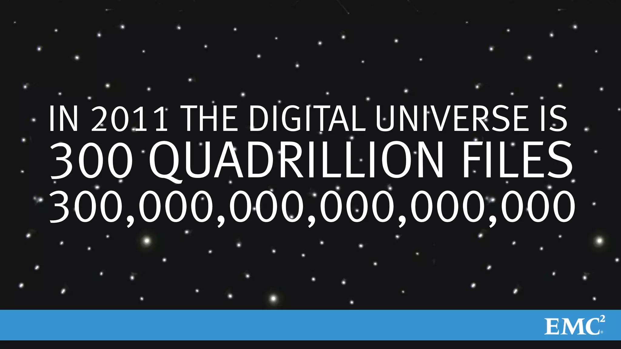 © Copyright 2010 EMC Corporation. All rights reserved. 8
The Digital Universe
IN 2011 THE DIGITAL UNIVERSE IS
300 QUADRILLION FILES
300,000,000,000,000,000
 