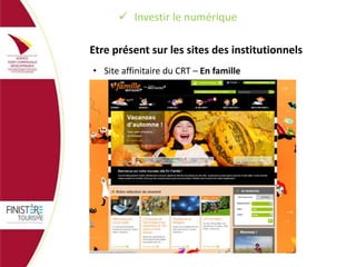  Investir le numérique
Etre présent sur les sites des institutionnels
• Site affinitaire du CRT – En famille

 