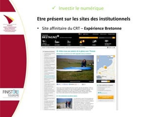  Investir le numérique
Etre présent sur les sites des institutionnels
• Site affinitaire du CRT – Expérience Bretonne

 