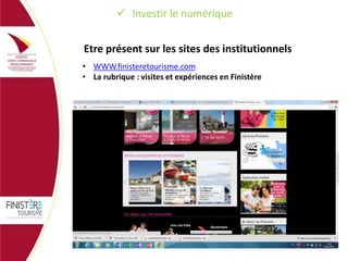  Investir le numérique
Etre présent sur les sites des institutionnels
• WWW.finisteretourisme.com
• La rubrique : visites et expériences en Finistère

 